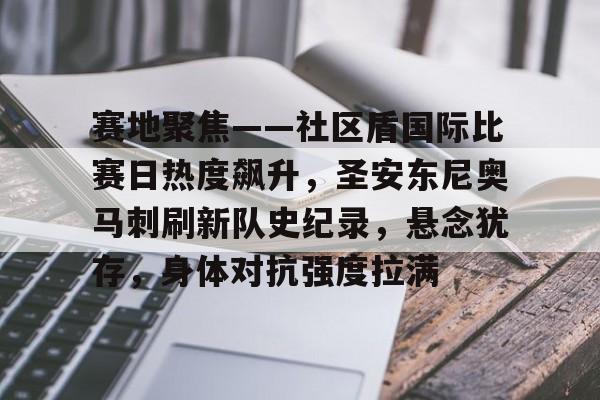 九游app-赛地聚焦——社区盾国际比赛日热度飙升，圣安东尼奥马刺刷新队史纪录，悬念犹存，身体对抗强度拉满的简单介绍